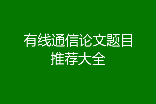 有线通信论文题目推荐大全