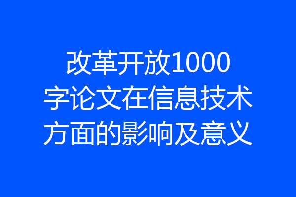 改革开放1000字论文在信息技术方面的影响及意义
