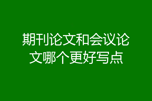 期刊论文和会议论文哪个更好写点