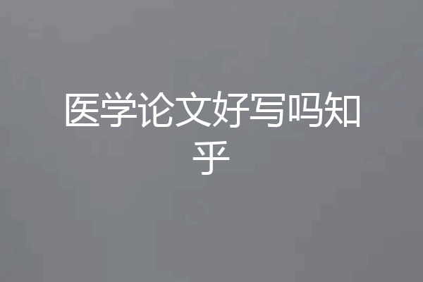医学论文好写吗知乎