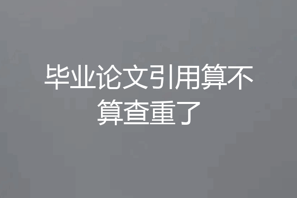 毕业论文引用算不算查重了