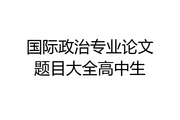 国际政治专业论文题目大全高中生