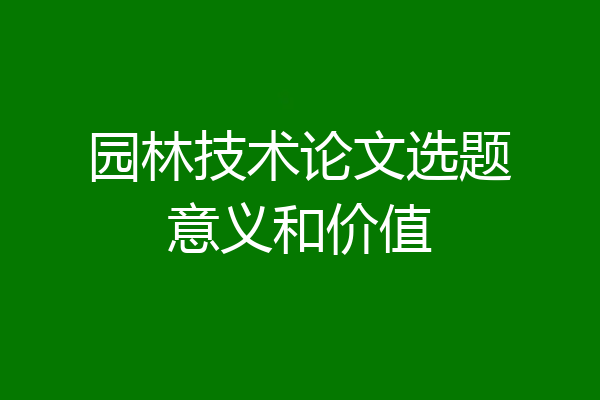 园林技术论文选题意义和价值