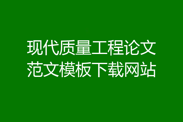 现代质量工程论文范文模板下载网站