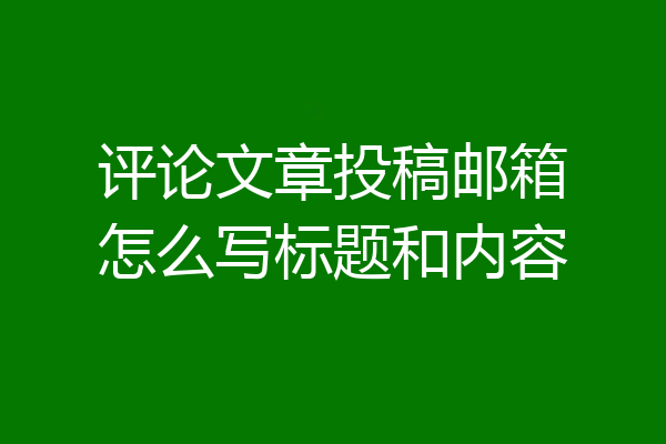 评论文章投稿邮箱怎么写标题和内容