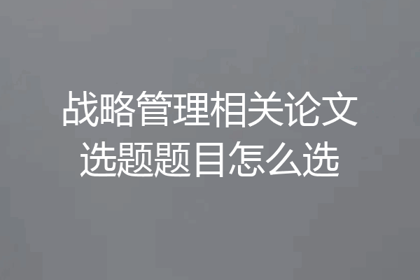 战略管理相关论文选题题目怎么选