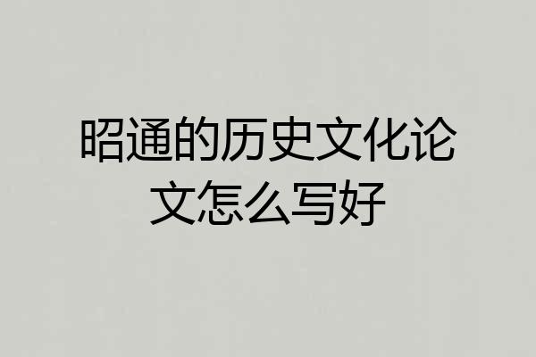 昭通的历史文化论文怎么写好