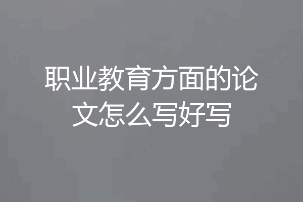 职业教育方面的论文怎么写好写