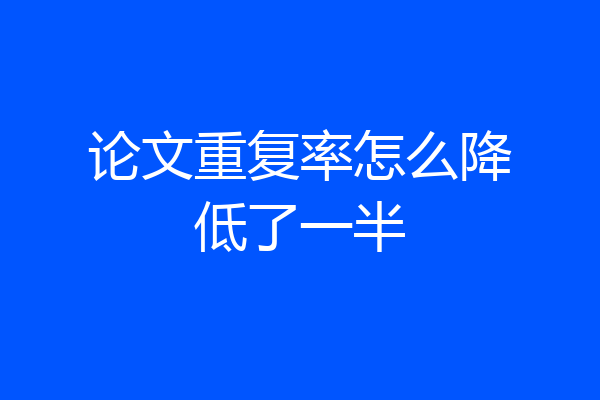 论文重复率怎么降低了一半