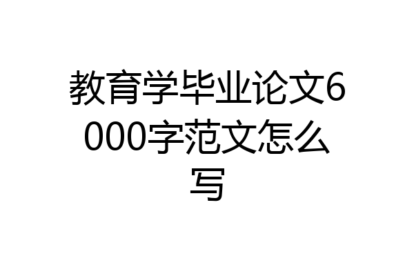 教育学毕业论文6000字范文怎么写