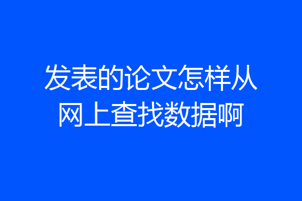 发表的论文怎样从网上查找数据啊