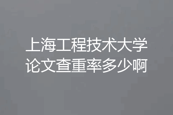 上海工程技术大学论文查重率多少啊