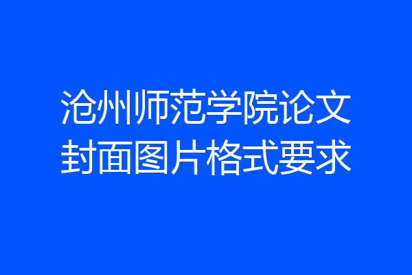 沧州师范学院论文封面图片格式要求