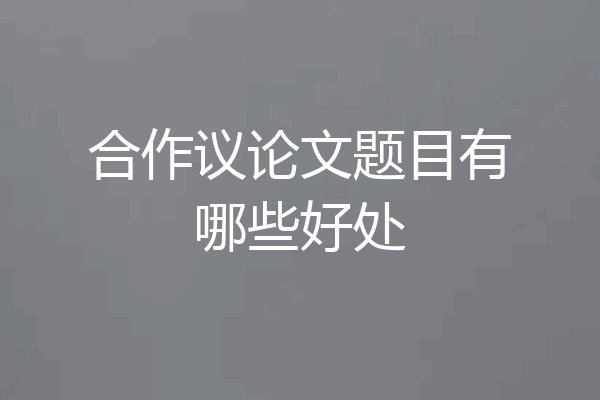 合作议论文题目有哪些好处