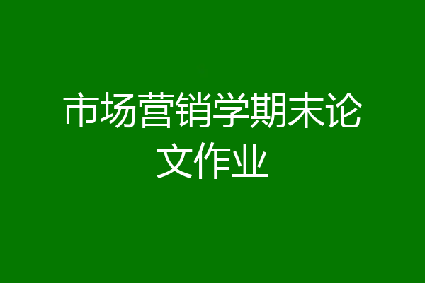 市场营销学期末论文作业