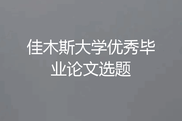 佳木斯大学优秀毕业论文选题