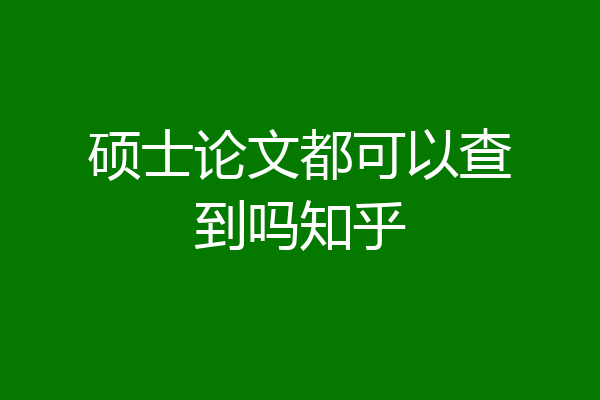 硕士论文都可以查到吗知乎