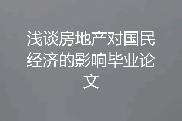 浅谈房地产对国民经济的影响毕业论文