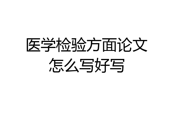 医学检验方面论文怎么写好写