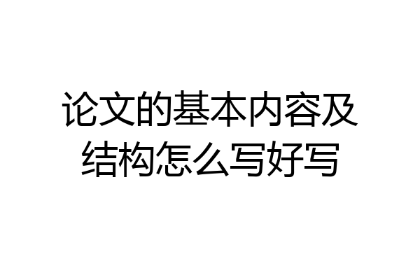 论文的基本内容及结构怎么写好写