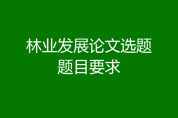 林业发展论文选题题目要求