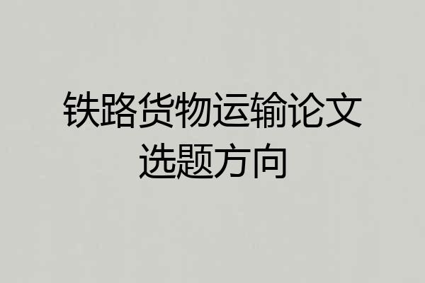 铁路货物运输论文选题方向