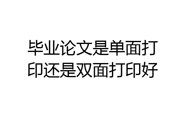 毕业论文是单面打印还是双面打印好