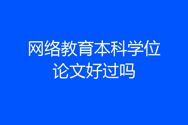 网络教育本科学位论文好过吗