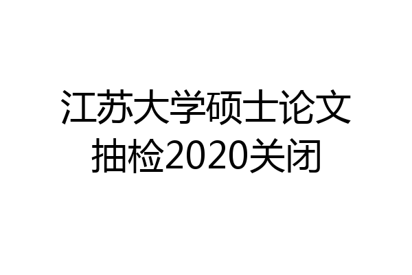 江苏大学硕士论文抽检2020关闭
