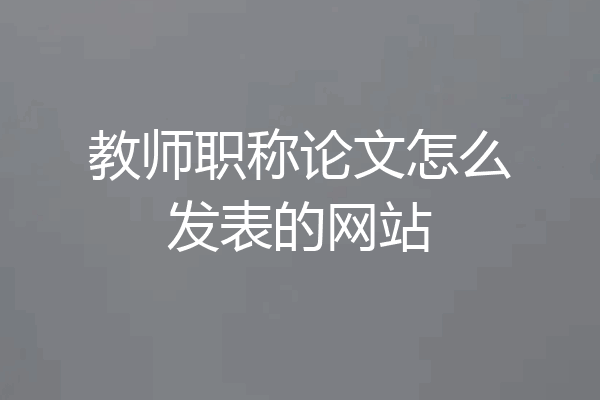 教师职称论文怎么发表的网站