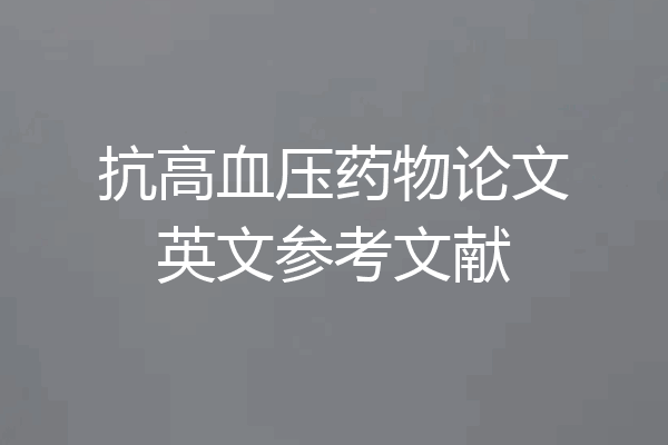 抗高血压药物论文英文参考文献