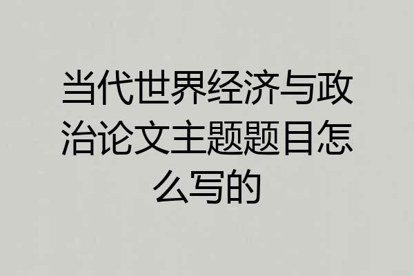 当代世界经济与政治论文主题题目怎么写的