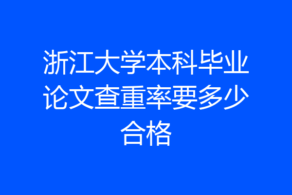 浙江大学本科毕业论文查重率要多少合格