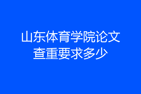 山东体育学院论文查重要求多少