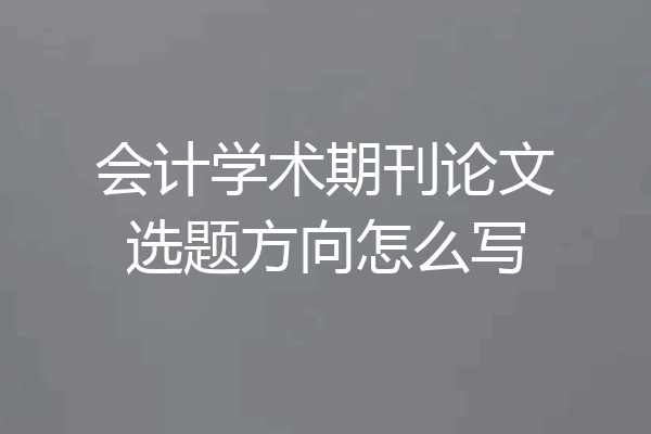 会计学术期刊论文选题方向怎么写