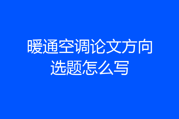 暖通空调论文方向选题怎么写