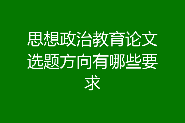 思想政治教育论文选题方向有哪些要求