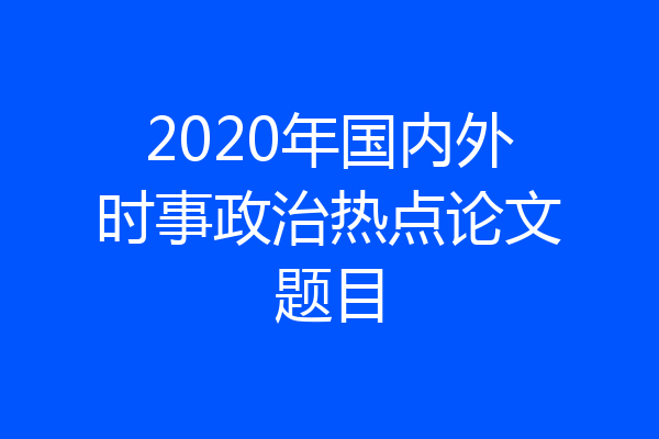 2020年国内外时事政治热点论文题目