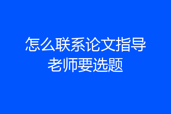 怎么联系论文指导老师要选题
