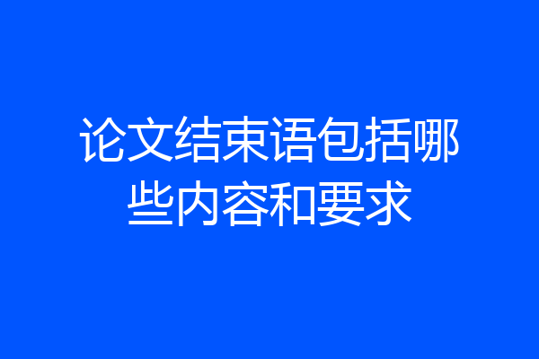 论文结束语包括哪些内容和要求
