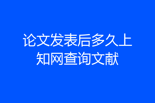 论文发表后多久上知网查询文献