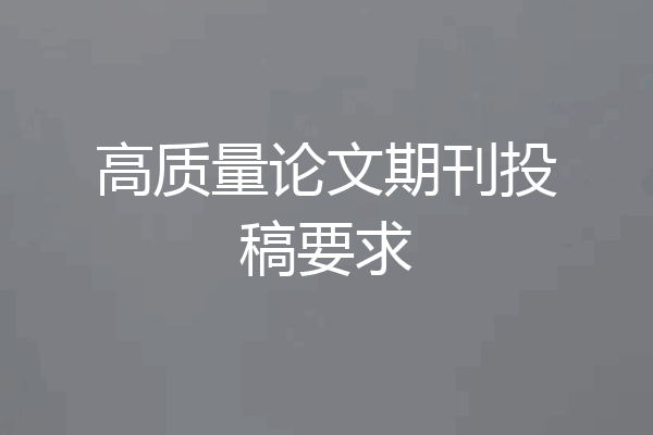 高质量论文期刊投稿要求