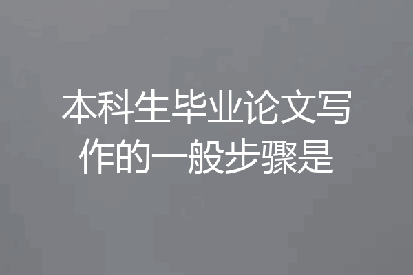 本科生毕业论文写作的一般步骤是