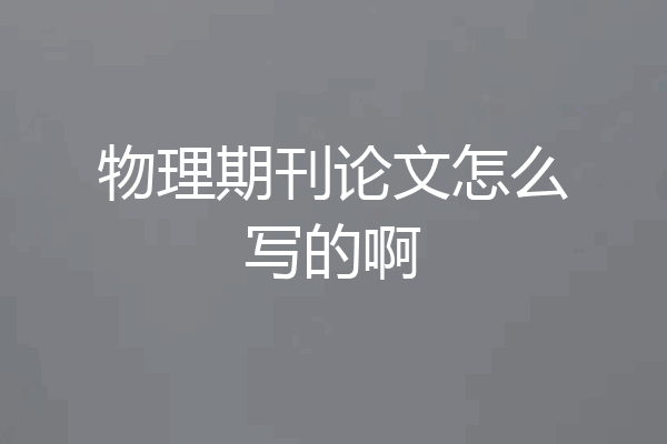 物理期刊论文怎么写的啊