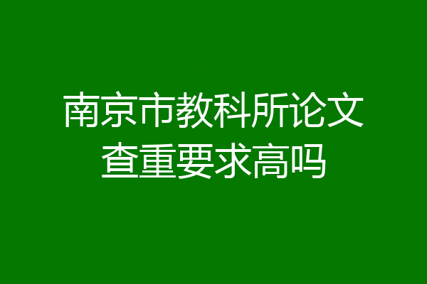 南京市教科所论文查重要求高吗