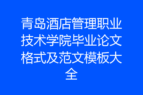 青岛酒店管理职业技术学院毕业论文格式及范文模板大全
