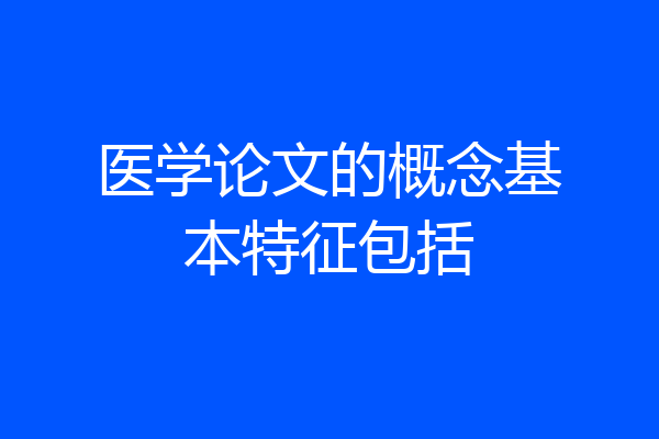 医学论文的概念基本特征包括