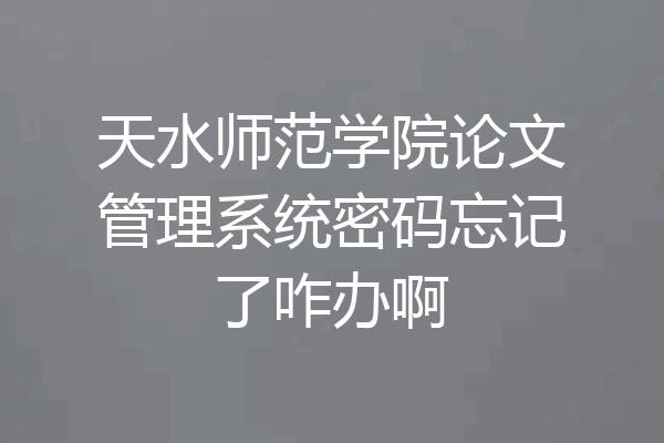 天水师范学院论文管理系统密码忘记了咋办啊