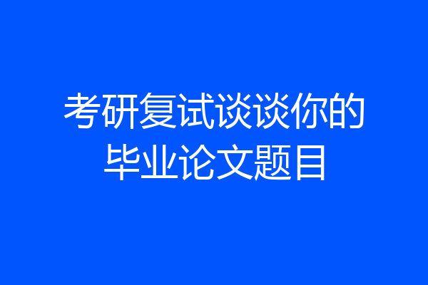 考研复试谈谈你的毕业论文题目