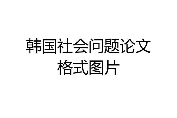 韩国社会问题论文格式图片